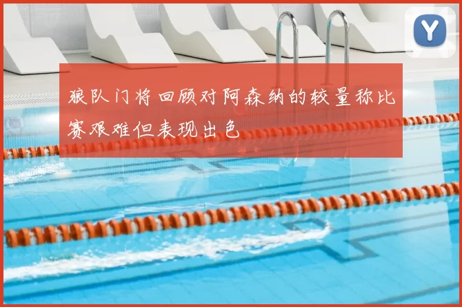 狼队门将回顾对阿森纳的较量称比赛艰难但表现出色