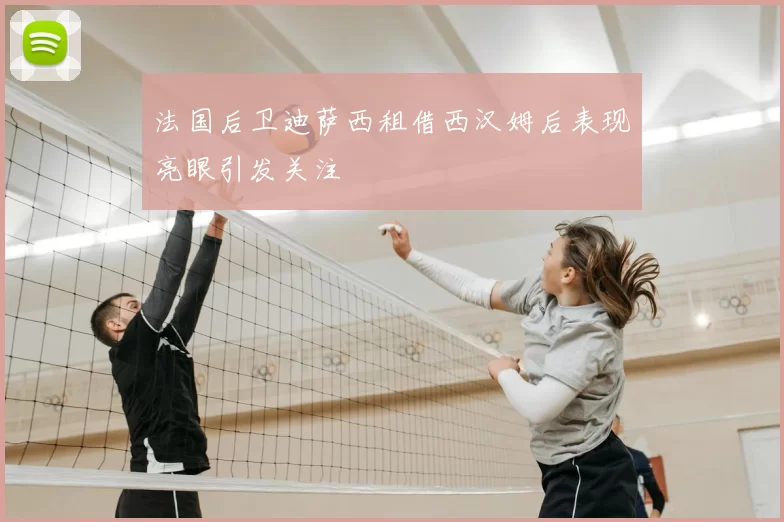 法国后卫迪萨西租借西汉姆后表现亮眼引发关注