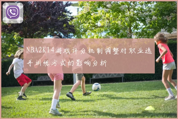 NBA2K14游戏评分机制调整对职业选手训练方式的影响分析