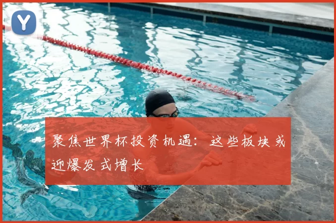 聚焦世界杯投资机遇:这些板块或迎爆发式增长