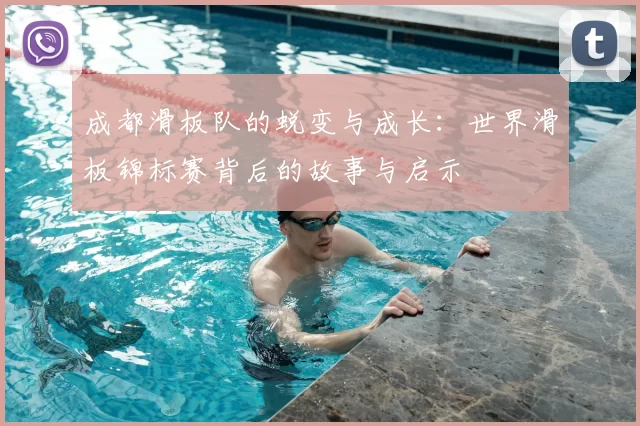 成都滑板队的蜕变与成长:世界滑板锦标赛背后的故事与启示