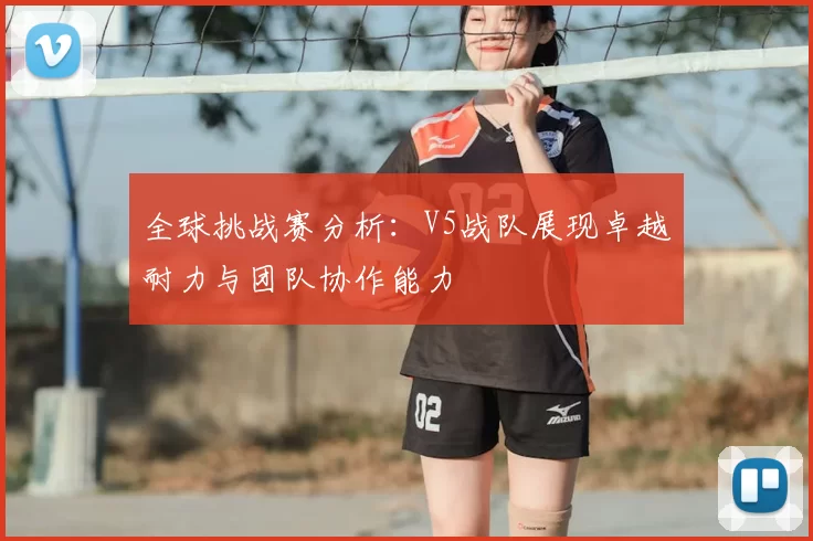 全球挑战赛分析：V5战队展现卓越耐力与团队协作能力