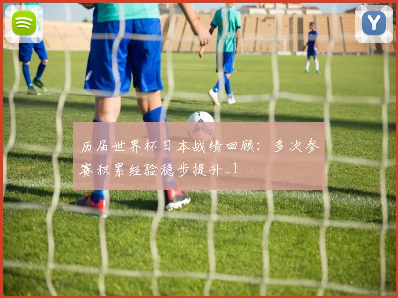 历届世界杯日本战绩回顾：多次参赛积累经验稳步提升_1
