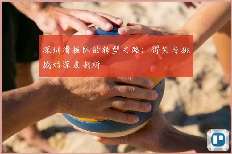 深圳滑板队的转型之路：得失与挑战的深度剖析