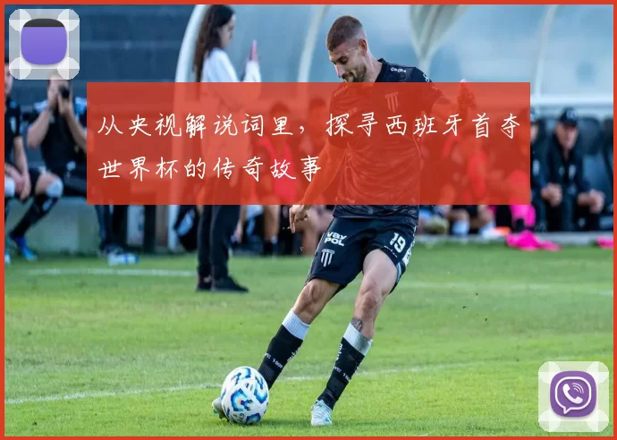 从央视解说词里，探寻西班牙首夺世界杯的传奇故事