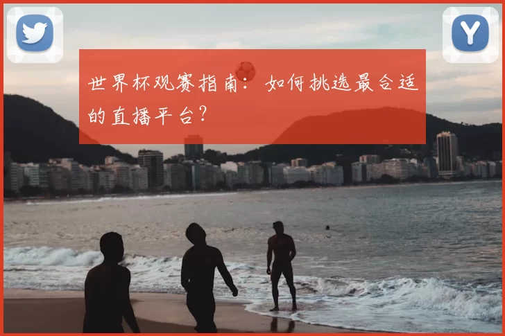 世界杯观赛指南:如何挑选最合适的直播平台?
