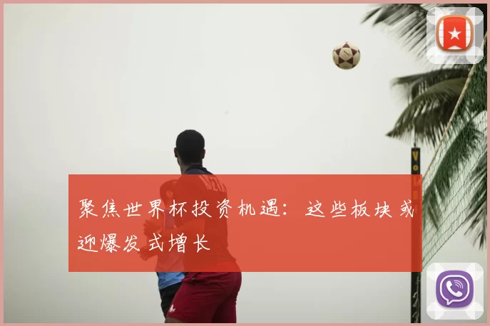 聚焦世界杯投资机遇：这些板块或迎爆发式增长