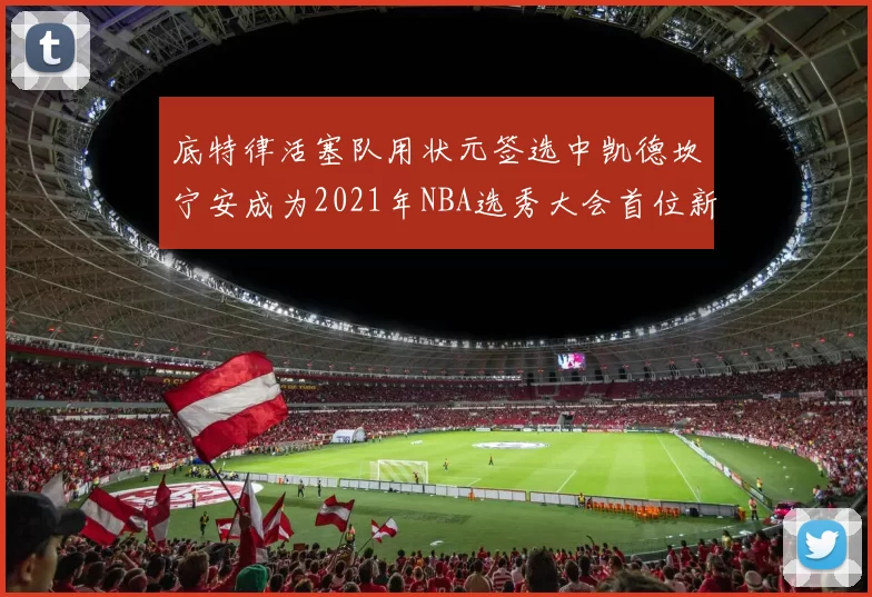 底特律活塞队用状元签选中凯德坎宁安成为2021年NBA选秀大会首位新秀