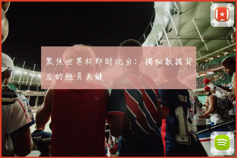 聚焦世界杯即时比分:揭秘数据背后的胜负关键