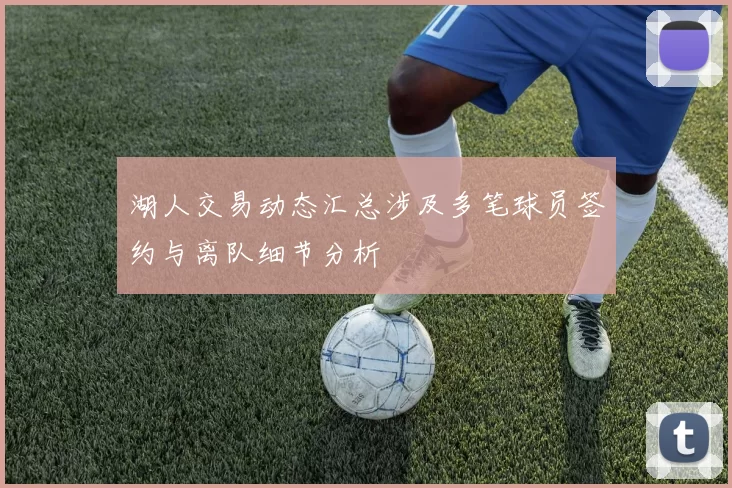 湖人交易动态汇总涉及多笔球员签约与离队细节分析
