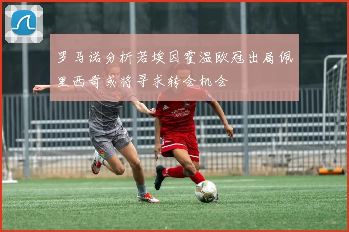 罗马诺分析若埃因霍温欧冠出局佩里西奇或将寻求转会机会