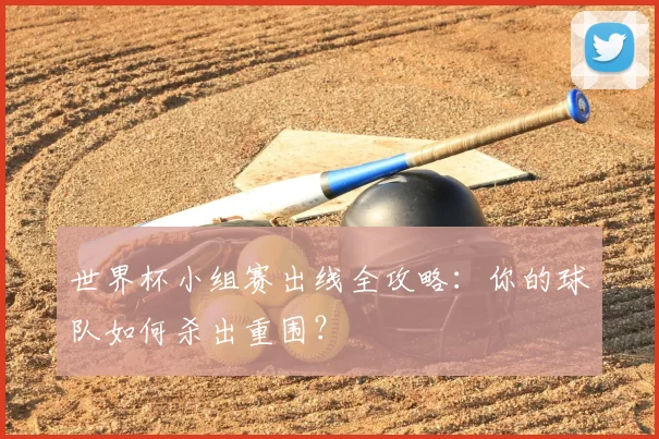 世界杯小组赛出线全攻略：你的球队如何杀出重围？