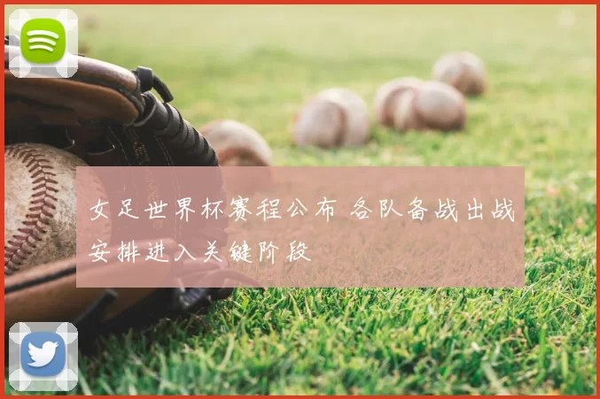 女足世界杯赛程公布 各队备战出战安排进入关键阶段