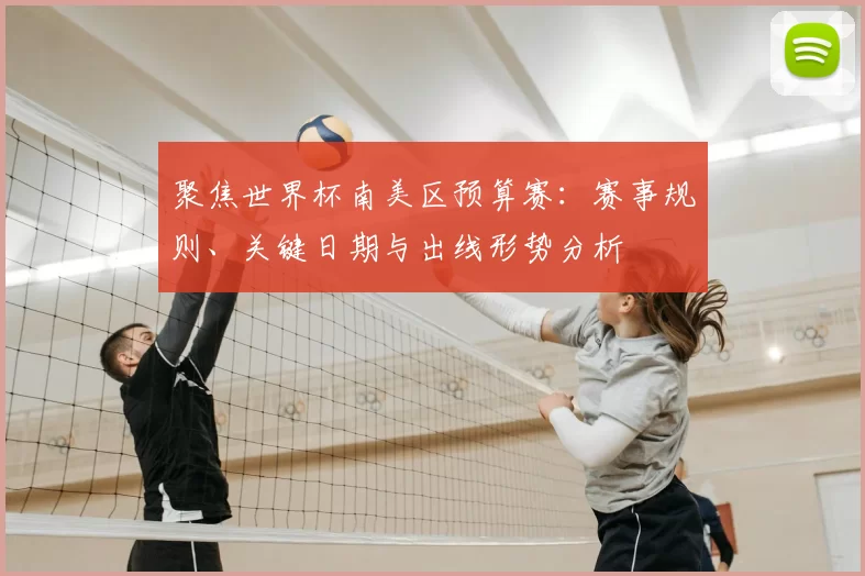 聚焦世界杯南美区预算赛：赛事规则、关键日期与出线形势分析