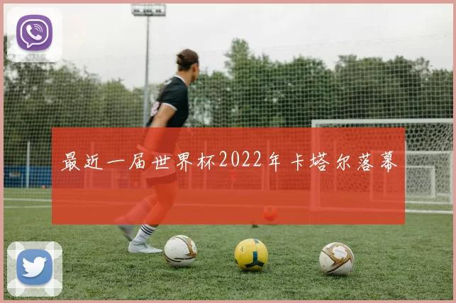 最近一届世界杯2022年卡塔尔落幕