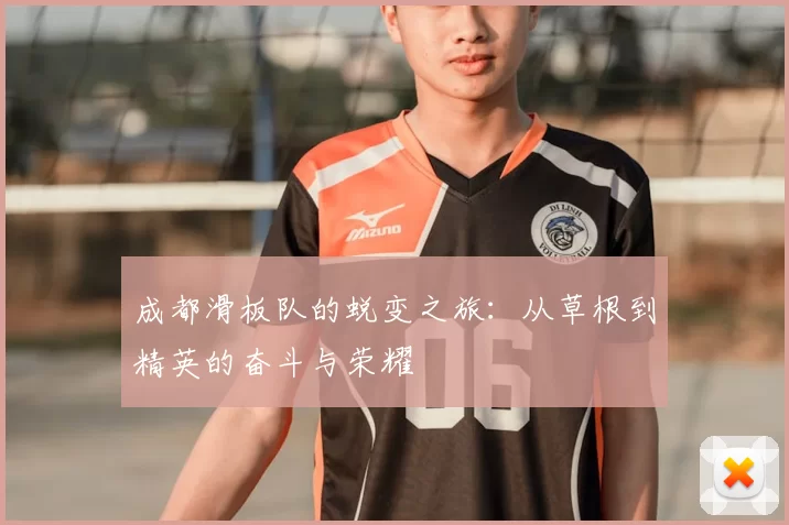 成都滑板队的蜕变之旅：从草根到精英的奋斗与荣耀