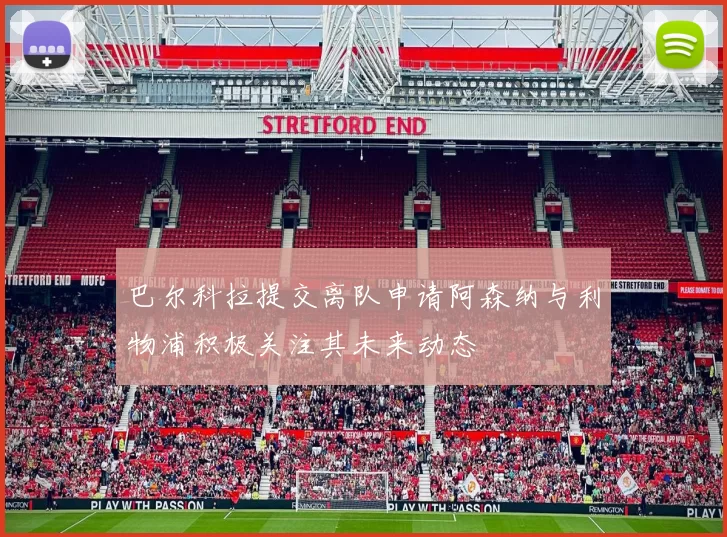 巴尔科拉提交离队申请阿森纳与利物浦积极关注其未来动态