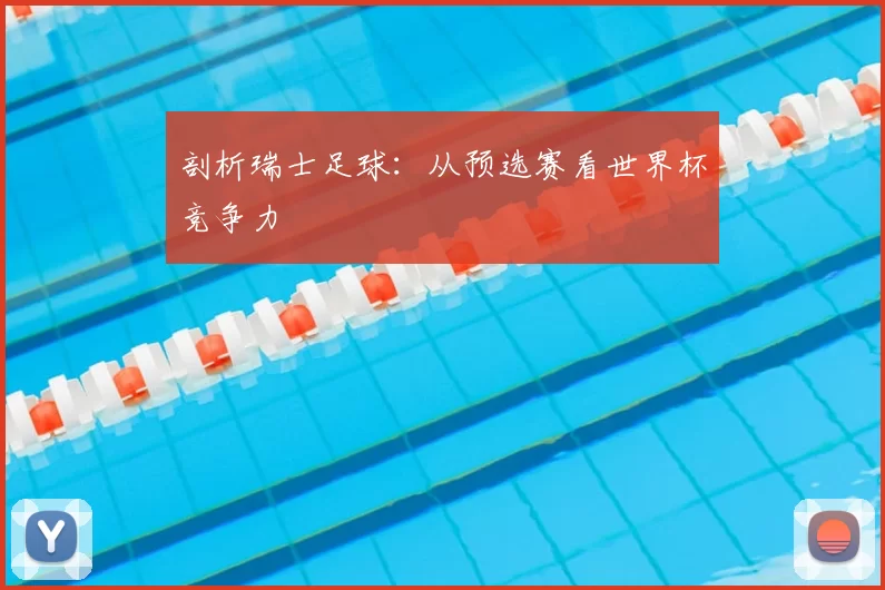 剖析瑞士足球:从预选赛看世界杯竞争力