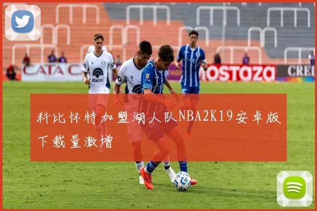 科比怀特加盟湖人队NBA2K19安卓版下载量激增