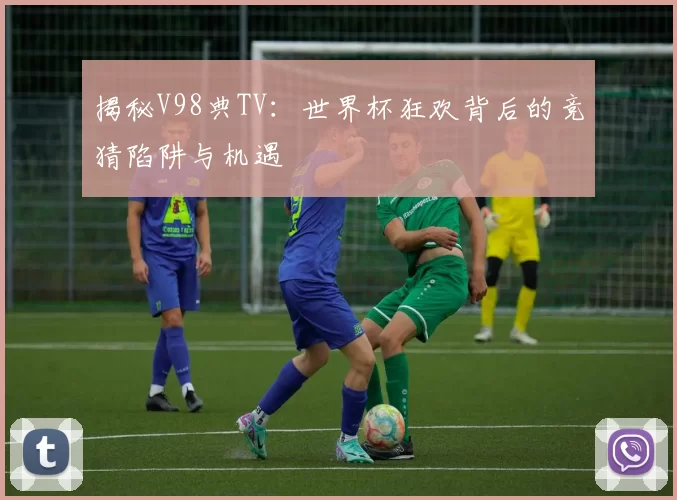 揭秘V98典TV：世界杯狂欢背后的竞猜陷阱与机遇