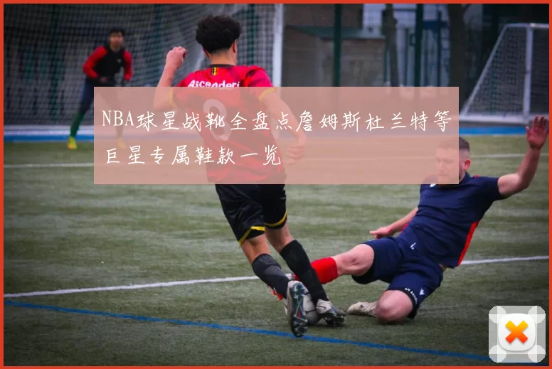 NBA球星战靴全盘点詹姆斯杜兰特等巨星专属鞋款一览