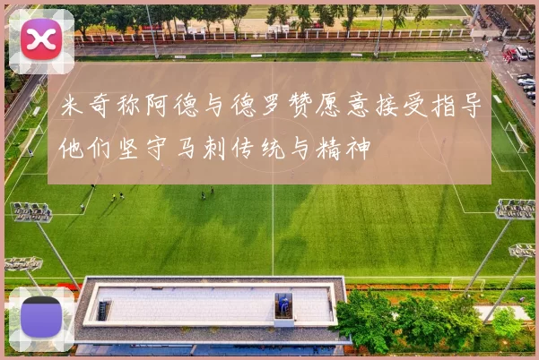 米奇称阿德与德罗赞愿意接受指导他们坚守马刺传统与精神