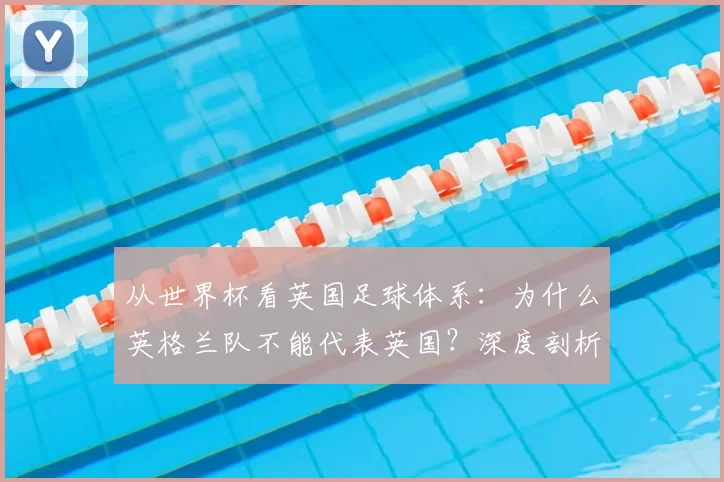 从世界杯看英国足球体系:为什么英格兰队不能代表英国?深度剖析历史渊源