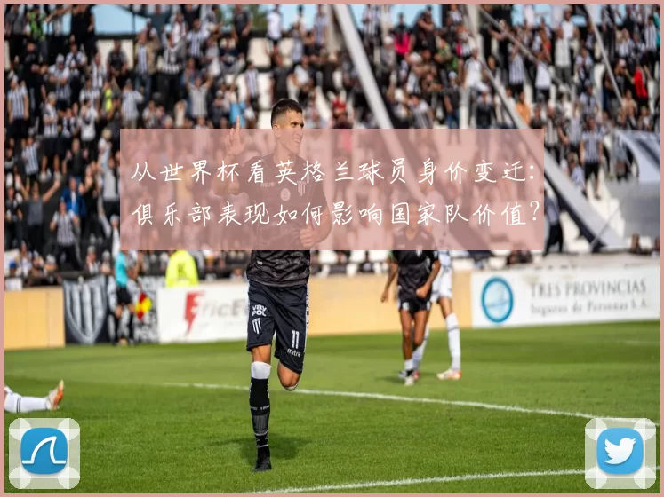 从世界杯看英格兰球员身价变迁：俱乐部表现如何影响国家队价值？