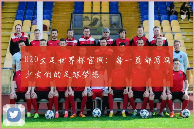 U20女足世界杯官网:每一页都写满少女们的足球梦想