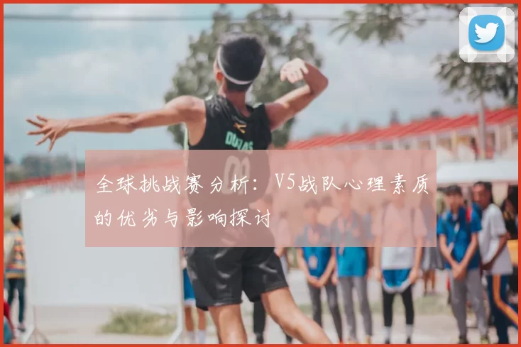 全球挑战赛分析：V5战队心理素质的优劣与影响探讨