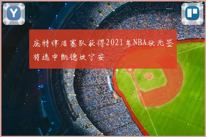 底特律活塞队获得2021年NBA状元签将选中凯德坎宁安