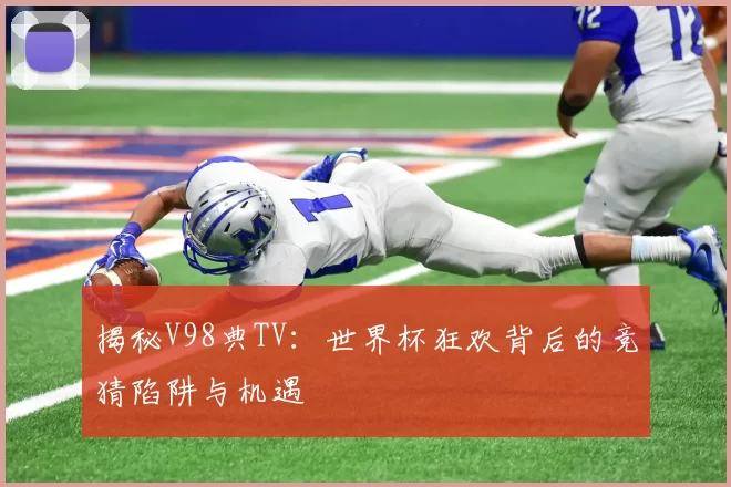 揭秘V98典TV：世界杯狂欢背后的竞猜陷阱与机遇