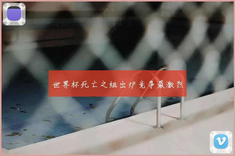 世界杯死亡之组出炉竞争最激烈