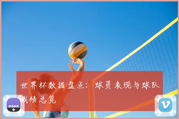 世界杯数据盘点:球员表现与球队战绩总览