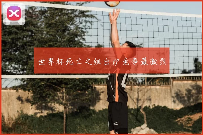 世界杯死亡之组出炉竞争最激烈