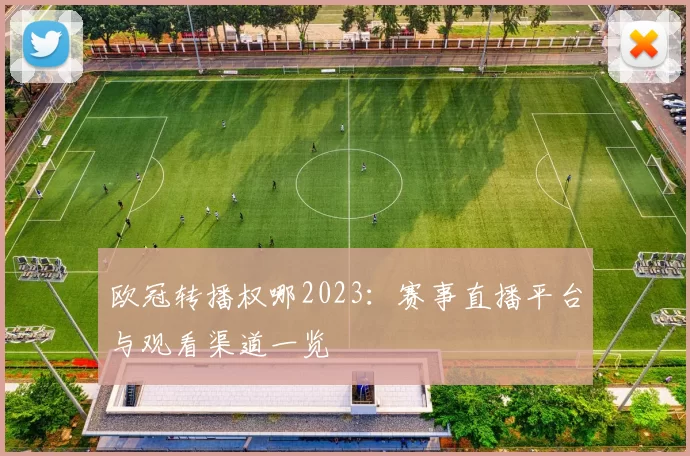 欧冠转播权哪2023:赛事直播平台与观看渠道一览