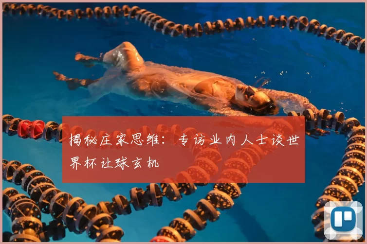 揭秘庄家思维:专访业内人士谈世界杯让球玄机
