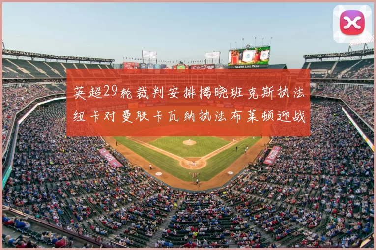 英超29轮裁判安排揭晓班克斯执法纽卡对曼联卡瓦纳执法布莱顿迎战阿森纳