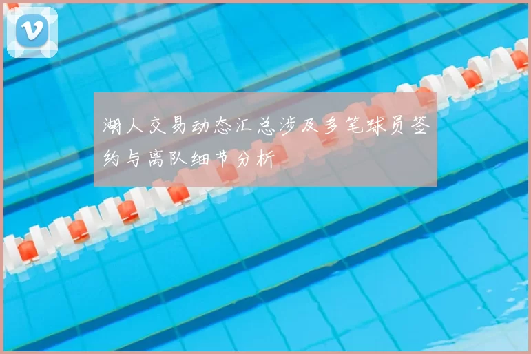 湖人交易动态汇总涉及多笔球员签约与离队细节分析