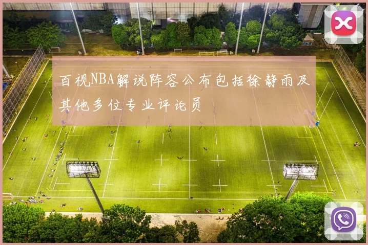 百视NBA解说阵容公布包括徐静雨及其他多位专业评论员