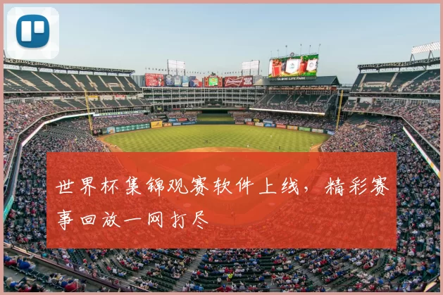 世界杯集锦观赛软件上线，精彩赛事回放一网打尽