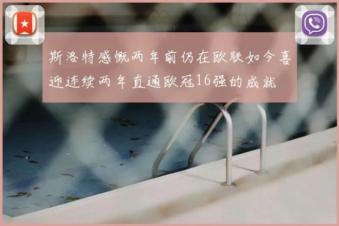 斯洛特感慨两年前仍在欧联如今喜迎连续两年直通欧冠16强的成就