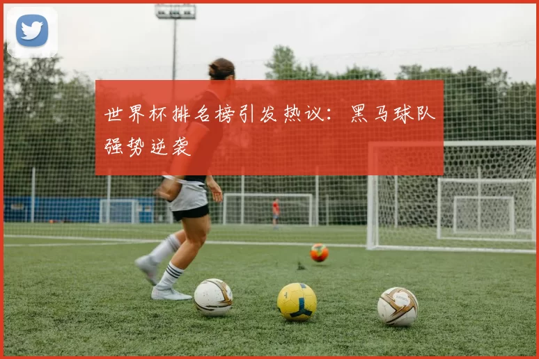 世界杯排名榜引发热议:黑马球队强势逆袭