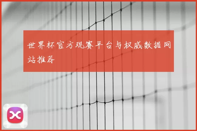 世界杯官方观赛平台与权威数据网站推荐