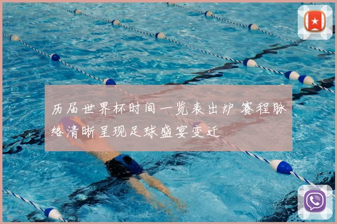 历届世界杯时间一览表出炉 赛程脉络清晰呈现足球盛宴变迁