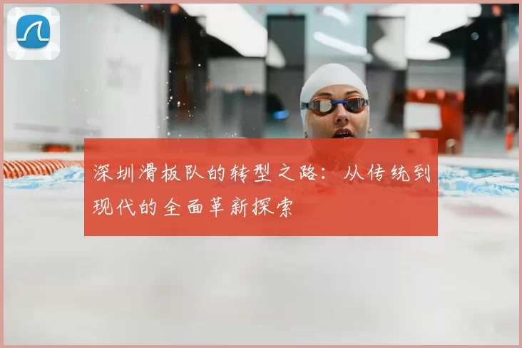 深圳滑板队的转型之路：从传统到现代的全面革新探索