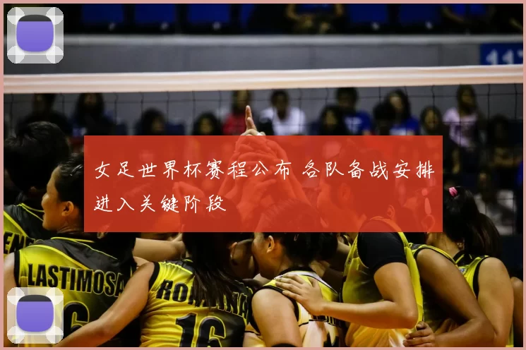 女足世界杯赛程公布 各队备战安排进入关键阶段