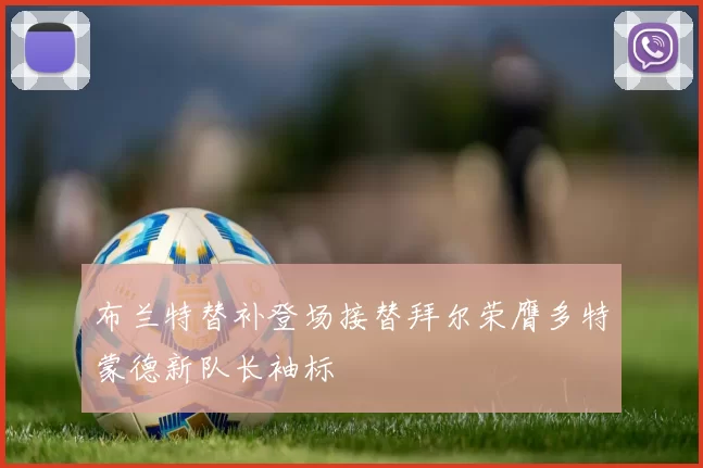布兰特替补登场接替拜尔荣膺多特蒙德新队长袖标