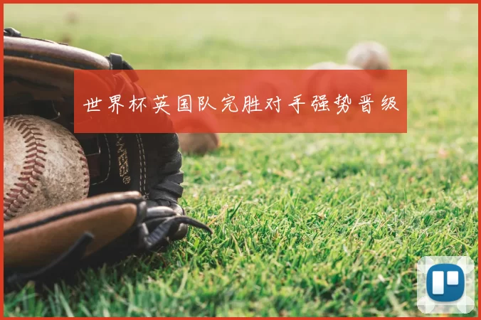 世界杯英国队完胜对手强势晋级