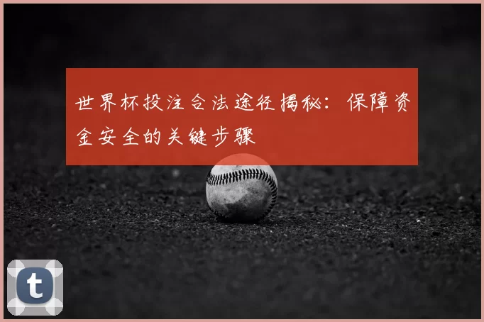 世界杯投注合法途径揭秘：保障资金安全的关键步骤